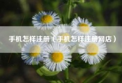 手机怎样注册（手机怎样注册网店）