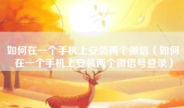 如何在一个手机上安装两个微信（如何在一个手机上安装两个微信号登录）