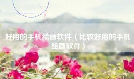 好用的手机绘画软件（比较好用的手机绘画软件）