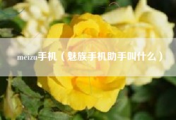 meizu手机（魅族手机助手叫什么）