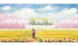 AI写作全面解析：效能、优势、应用场景及未来发展趋势