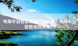 电商平台信息流推广怎么做？电商平台信息流投放推广