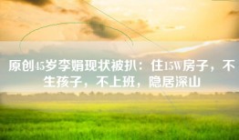 原创45岁李娟现状被扒：住15W房子，不生孩子，不上班，隐居深山