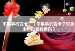 苹果手机变卡了（苹果手机变卡了恢复出厂设置有用吗）