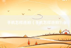 手机怎样连拍（手机怎样连拍？）
