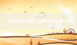 手机怎样连拍(手机怎样连拍?)