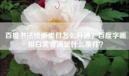 百度书法绘画类目怎么开通？百度字画报白需要满足什么条件？