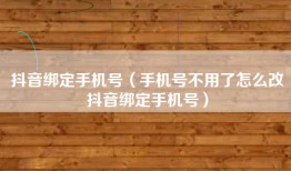 抖音绑定手机号（手机号不用了怎么改抖音绑定手机号）