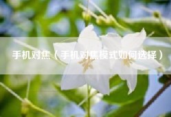 手机对焦（手机对焦模式如何选择）