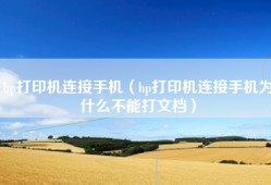 hp打印机连接手机（hp打印机连接手机为什么不能打文档）