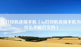 hp打印机连接手机（hp打印机连接手机为什么不能打文档）