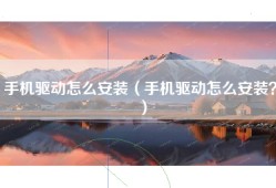 手机驱动怎么安装（手机驱动怎么安装？）