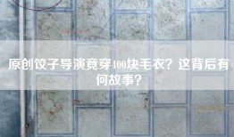 原创饺子导演竟穿400块毛衣？这背后有何故事？