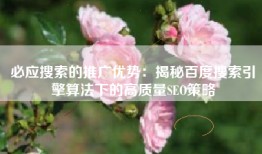 必应搜索的推广优势：揭秘百度搜索引擎算法下的高质量SEO策略
