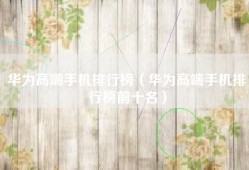 华为高端手机排行榜（华为高端手机排行榜前十名）