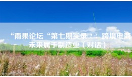 “雨果论坛“第七期实录②：跨境电商未来属于制造业（对话）