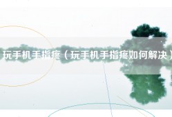 玩手机手指疼（玩手机手指疼如何解决）