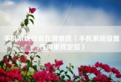 手机系统设置在哪里找（手机系统设置在哪里找定位）