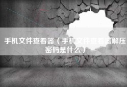 手机文件查看器（手机文件查看器解压密码是什么）