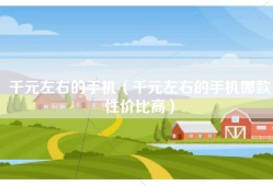 千元左右的手机（千元左右的手机哪款性价比高）