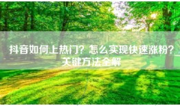 抖音如何上热门？怎么实现快速涨粉？关键方法全解