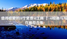 值得收藏的10个免费AI工具 ｜ AI绘画与写作推荐合集