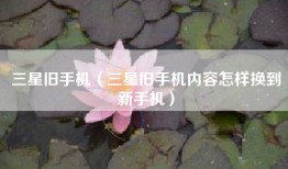 三星旧手机(三星旧手机内容怎样换到新手机)