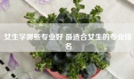 女生学哪些专业好 最适合女生的专业排名
