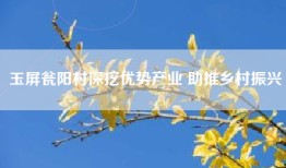 玉屏瓮阳村深挖优势产业 助推乡村振兴