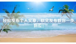 轻松发布个人文章，软文发布教你一步到位！