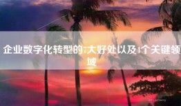 企业数字化转型的7大好处以及4个关键领域