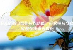 利用百度AI智能写作功能：轻松撰写文章实现在线赚钱攻略
