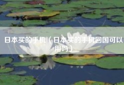 日本买的手机（日本买的手机回国可以用吗）