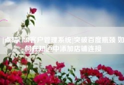 [点晴CRM客户管理系统]突破百度瓶颈 如何在知道中添加店铺连接