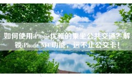 如何使用iPhone优雅的乘坐公共交通？解锁iPhone NFC功能，远不止公交卡！