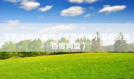 手机休闲小游戏（手机休闲小游戏资源 百度网盘）