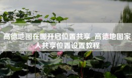 高德地图在哪开启位置共享_高德地图家人共享位置设置教程