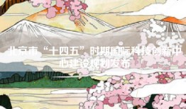 北京市“十四五”时期国际科技创新中心建设规划发布