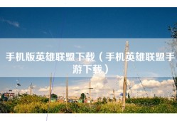 手机版英雄联盟下载（手机英雄联盟手游下载）