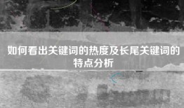 如何看出关键词的热度及长尾关键词的特点分析