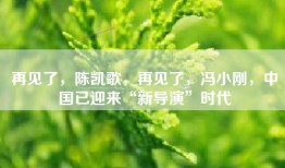 再见了，陈凯歌，再见了，冯小刚，中国已迎来“新导演”时代