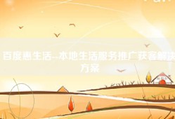 百度惠生活--本地生活服务推广获客解决方案