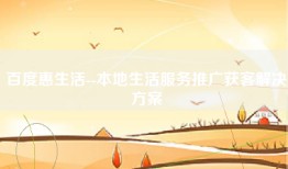 百度惠生活--本地生活服务推广获客解决方案