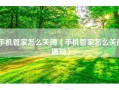 手机管家怎么关闭（手机管家怎么关闭通知）