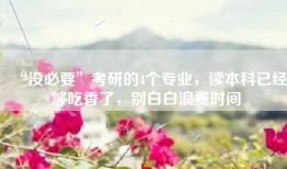 “没必要”考研的4个专业，读本科已经够吃香了，别白白浪费时间