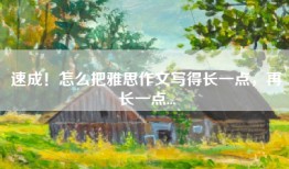 速成！怎么把雅思作文写得长一点，再长一点...