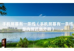 手机屏幕有一条线（手机屏幕有一条线是内屏还是外屏）