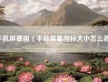 手机屏幕图（手机屏幕图标大小怎么调）