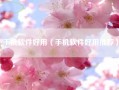 手机软件好用（手机软件好用推荐）