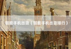 智能手机出货（智能手机出货排行）